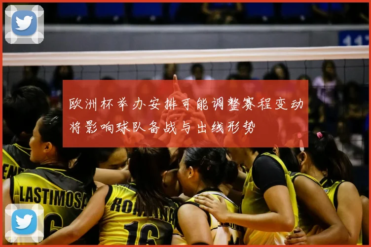 欧洲杯举办安排可能调整赛程变动将影响球队备战与出线形势