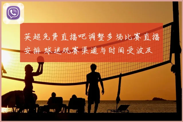 英超免费直播吧调整多场比赛直播安排 球迷观赛渠道与时间受波及