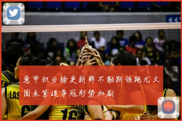 意甲积分榜更新那不勒斯领跑尤文国米紧追争冠形势加剧