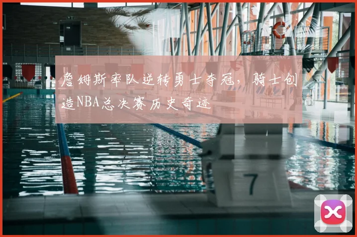 詹姆斯率队逆转勇士夺冠，骑士创造NBA总决赛历史奇迹