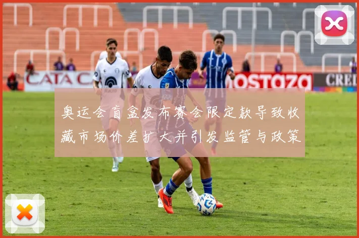 奥运会盲盒发布赛会限定款导致收藏市场价差扩大并引发监管与政策讨论