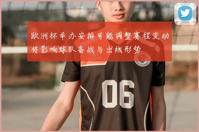 欧洲杯举办安排可能调整赛程变动将影响球队备战与出线形势