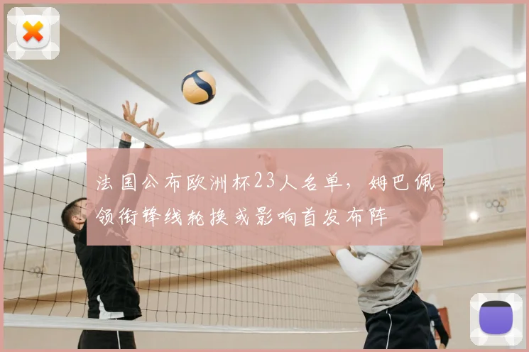 法国公布欧洲杯23人名单，姆巴佩领衔锋线轮换或影响首发布阵