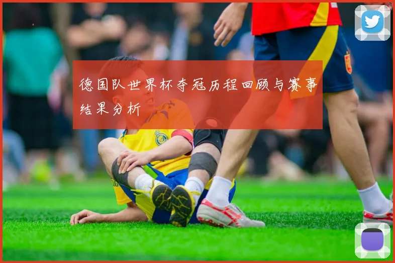 德国队世界杯夺冠历程回顾与赛事结果分析