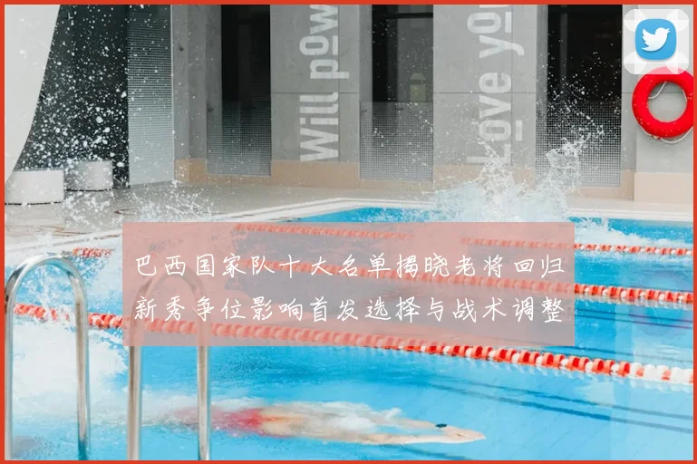 巴西国家队十大名单揭晓老将回归新秀争位影响首发选择与战术调整