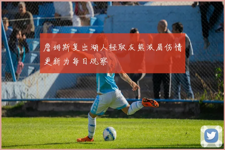 詹姆斯复出湖人轻取灰熊浓眉伤情更新为每日观察