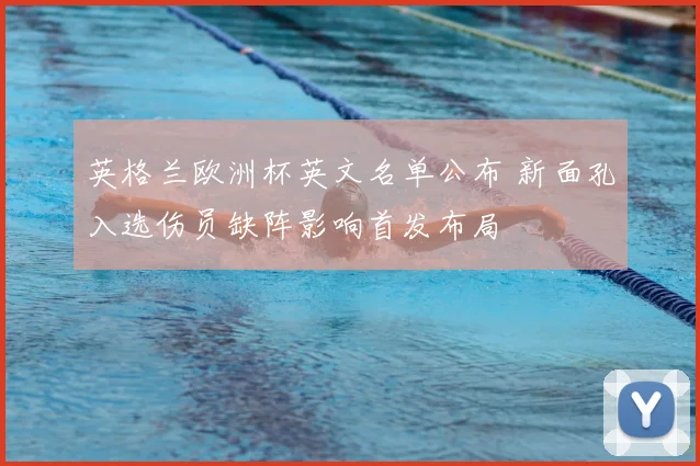 英格兰欧洲杯英文名单公布 新面孔入选伤员缺阵影响首发布局