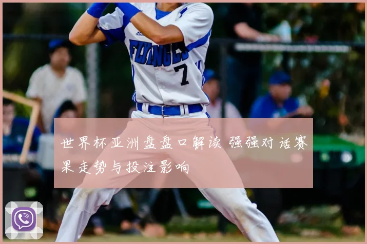 世界杯亚洲盘盘口解读 强强对话赛果走势与投注影响