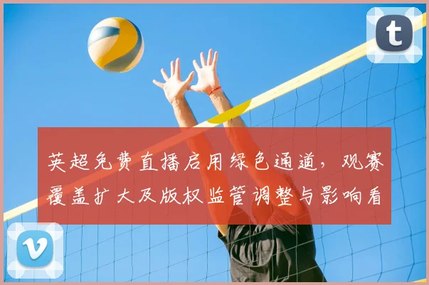 英超免费直播启用绿色通道，观赛覆盖扩大及版权监管调整与影响看点