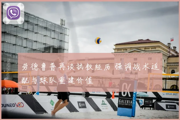 劳德鲁普再谈执教经历 强调战术适配与球队重建价值