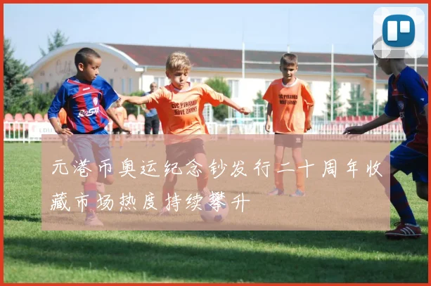 元港币奥运纪念钞发行二十周年收藏市场热度持续攀升