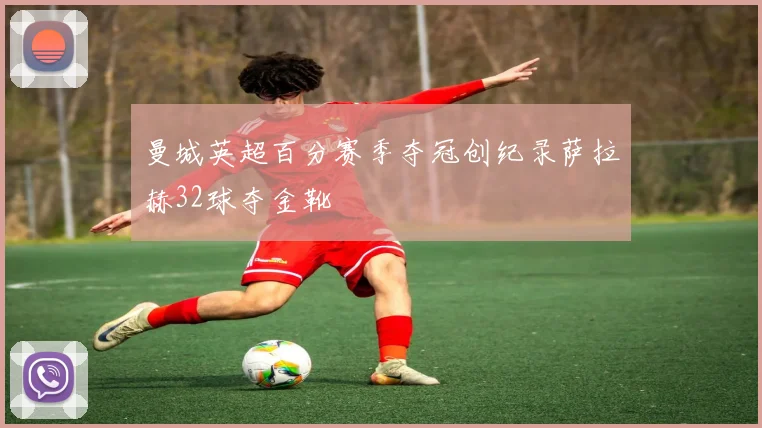 曼城英超百分赛季夺冠创纪录萨拉赫32球夺金靴