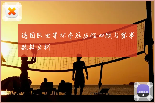 德国队世界杯夺冠历程回顾与赛事数据分析