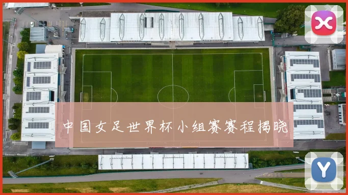 中国女足世界杯小组赛赛程揭晓