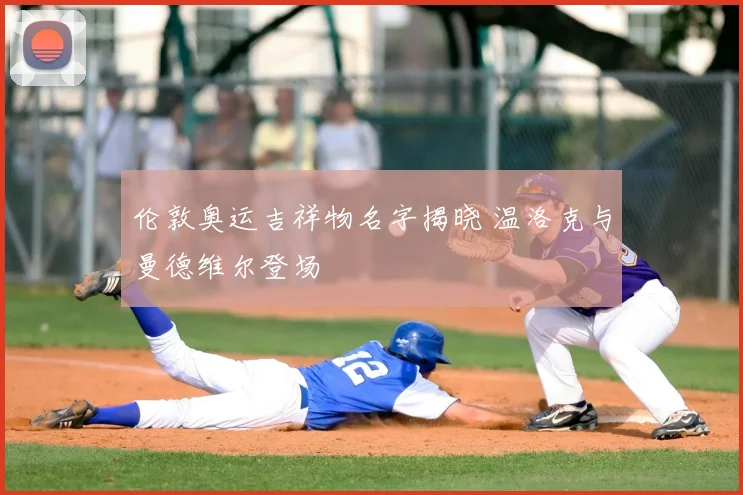 伦敦奥运吉祥物名字揭晓 温洛克与曼德维尔登场