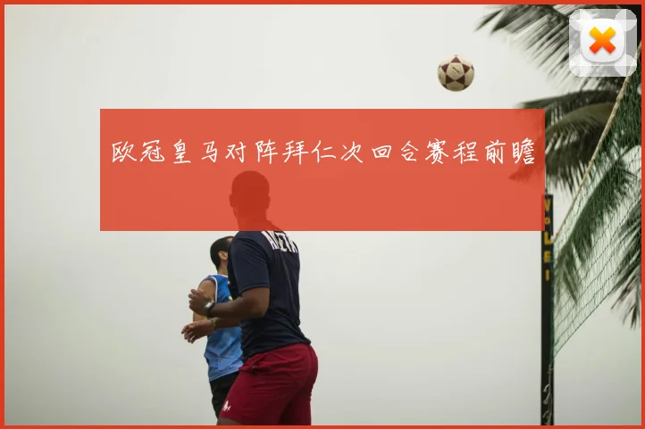 欧冠皇马对阵拜仁次回合赛程前瞻