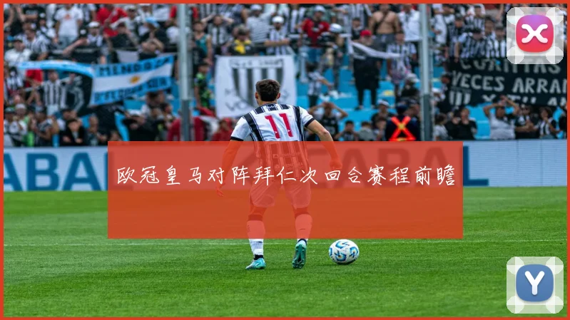 欧冠皇马对阵拜仁次回合赛程前瞻