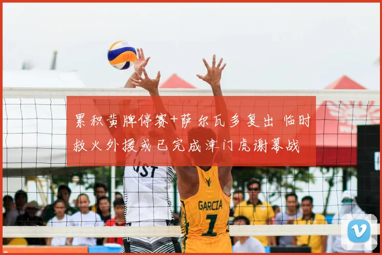 累积黄牌停赛+萨尔瓦多复出 临时救火外援或已完成津门虎谢幕战