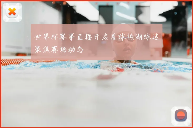 世界杯赛事直播开启看球热潮球迷聚焦赛场动态