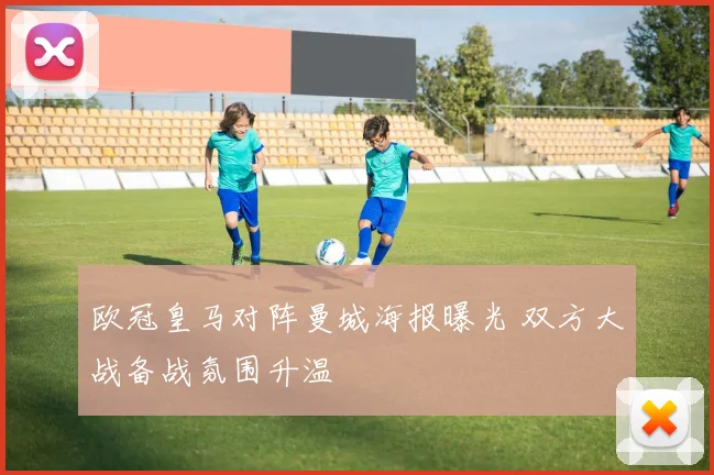 欧冠皇马对阵曼城海报曝光 双方大战备战氛围升温