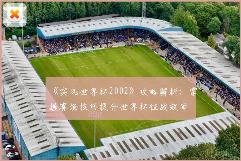 《实况世界杯2002》攻略解析：掌握赛场技巧提升世界杯征战效率